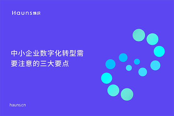 中小企業(yè)數(shù)字化轉(zhuǎn)型要注意的三大要點-煥識